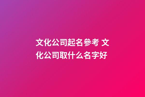 文化公司起名參考 文化公司取什么名字好-第1張-公司起名-玄機派